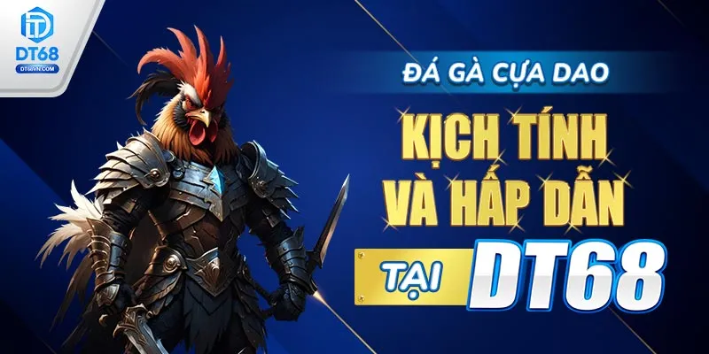 Đá gà cựa dao – Kịch tính và hấp dẫn tại DT68. 