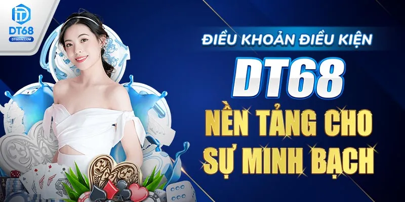 Điều khoản và điều kiện DT68 – Nền tảng cho sự minh bạch