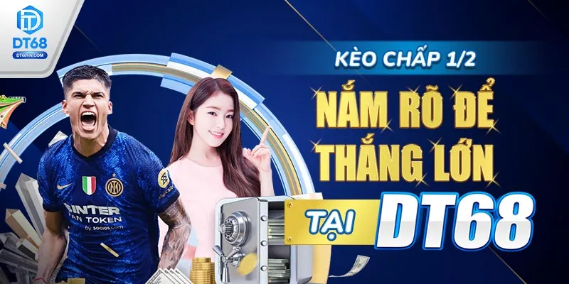 Kèo chấp 1/2 – Nắm rõ để thắng lớn tại DT68.