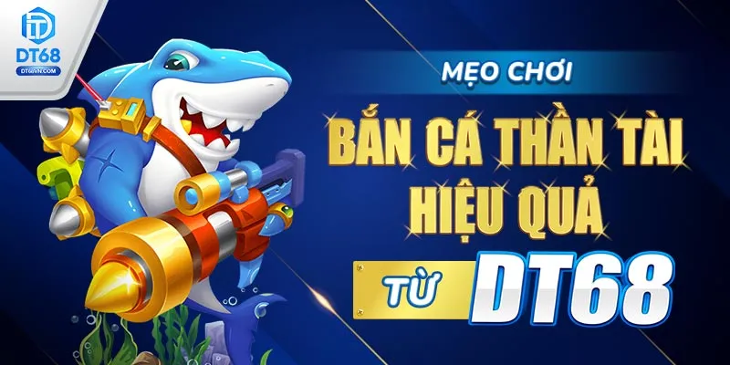 Mẹo chơi Bắn cá Thần Tài hiệu quả từ DT68.