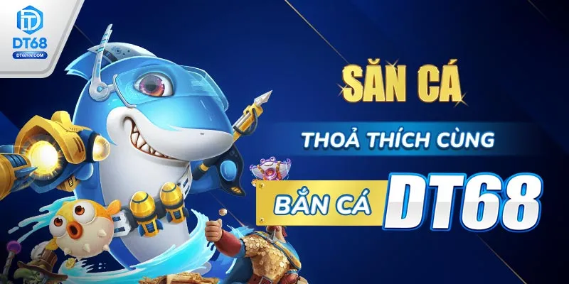 Săn cá thỏa thích cùng Bắn cá DT68.