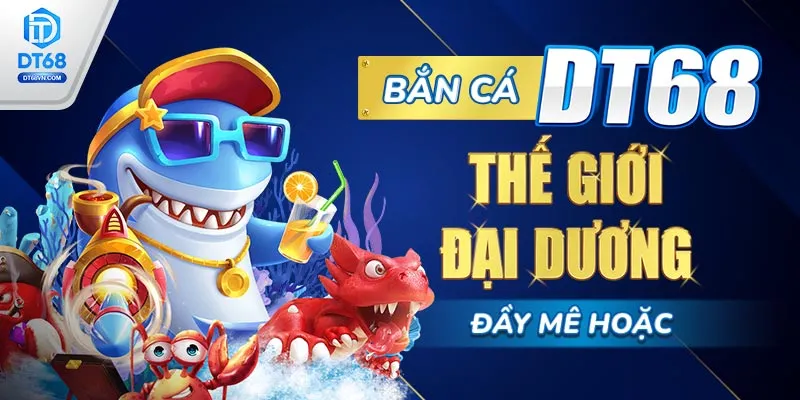 Bắn cá DT68 – thế giới đại dương đầy mê hoặc.
