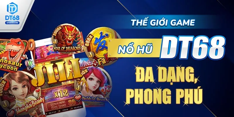 Thế giới game Nổ hũ DT68 đa dạng, phong phú.